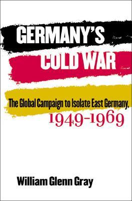 Germany's Cold War: The Global Campaign to Isolate East Germany, 1949-1969 (Hardcover)