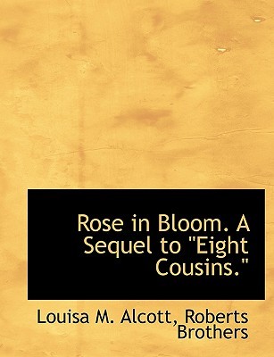 Rose in Bloom. A Sequel to ''Eight Cousins.''