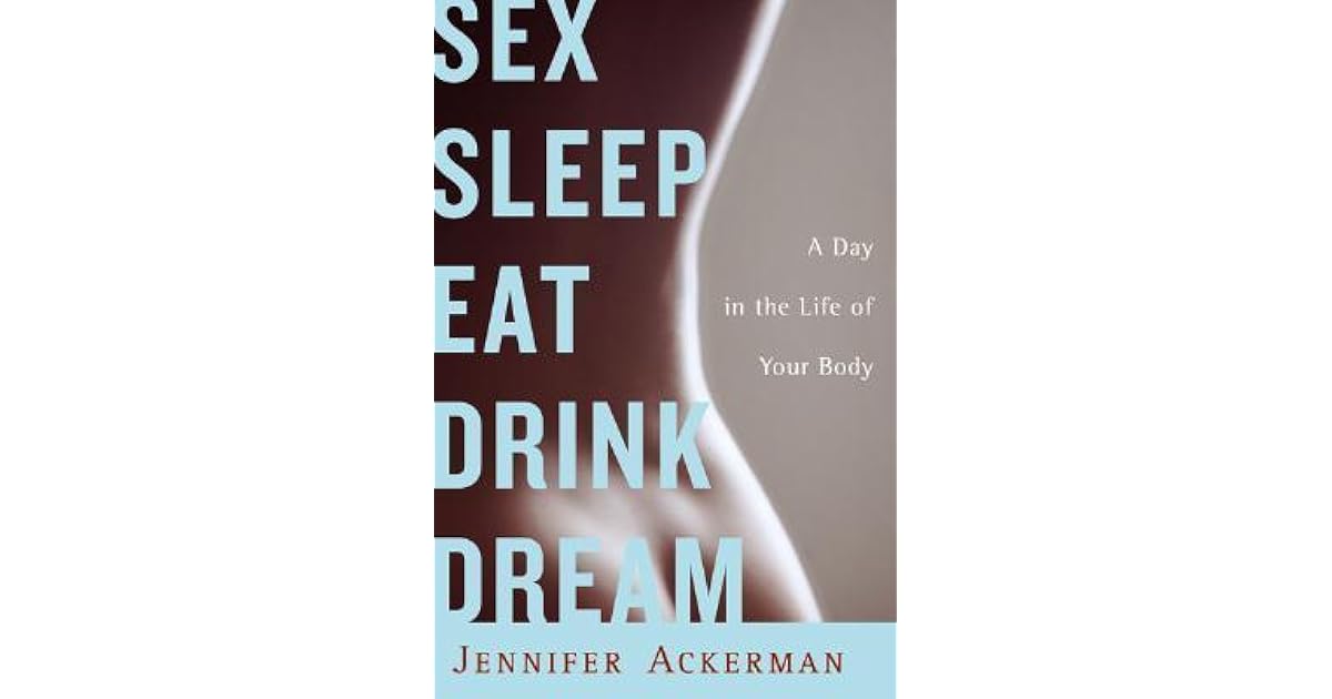 Sex Sleep Eat Drink Dream A Day in the Life of Your Body by Jennifer