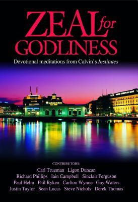 Zeal for Godliness: Devotional Meditations on Calvin's Institutes (Hardcover)