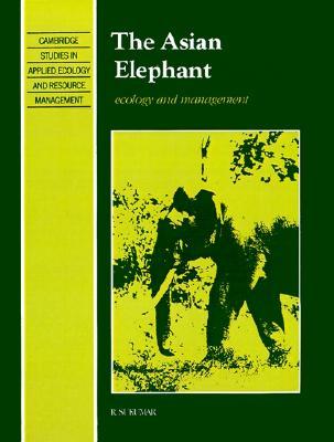 The Asian Elephant: Ecology and Management (Cambridge Studies in Applied Ecology & Resource Management)