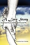 A Love Story How God Pursued Me and Found Me: An Impossibly True Story