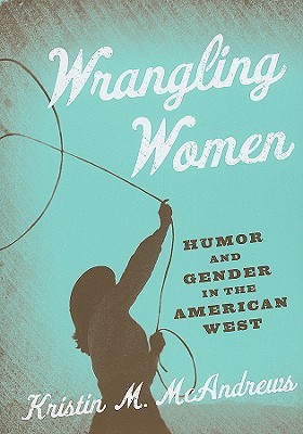 Wrangling Women: Humor and Gender in the American West (Paperback)