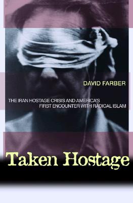 Taken Hostage: The Iran Hostage Crisis and America's First Encounter with Radical Islam (Politics and Society in Modern America)
