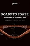 Roads to Power: Britain Invents the Infrastructure State