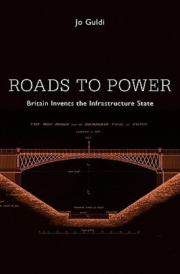 Roads to Power: Britain Invents the Infrastructure State (Hardcover)