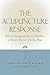 The Acupuncture Response : Balance Energy and Restore Health--A Western Doctor Tells You How