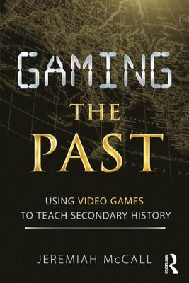Gaming the Past: Using Video Games to Teach Secondary History (Paperback)