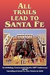 All Trails Lead to Santa Fe (Hardcover): An Anthology Commemorating the 400th Anniversary of the Founding of Santa Fe, New Mexico in 1610 All Trails Lead to Santa Fe (Hardcover): An Anthology Commemorating the 400th Anniversary of the Founding of Santa Fe, New Mexico in 1610