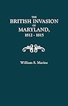 The British Invasion of Maryland, 1812-1815 With an Appendix Containing