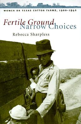 Fertile Ground, Narrow Choices: Women on Texas Cotton Farms, 1900-1940 (Studies in Rural Culture)