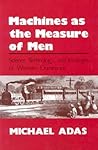 Machines as the Measure of Men: Science, Technology and Ideologies of Western Dominance