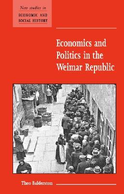 Economics and Politics in the Weimar Republic (New Studies in Economic and Social History, Series Number 45)