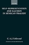 Self-Representation and Illusion in Senecan Tragedy by C.A.J. Littlewood