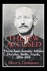 The Jew Accused: Three Anti-Semitic Affairs (Dreyfus, Beilis, Frank) 1894-1915 The Jew Accused: Three Anti-Semitic Affairs (Dreyfus, Beilis, Frank) 1894-1915