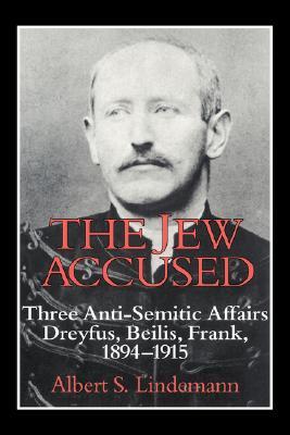 The Jew Accused: Three Anti-Semitic Affairs (Dreyfus, Beilis, Frank) 1894-1915