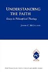 Understanding the Faith: Essays in Philosophical Theology Understanding the Faith: Essays in Philosophical Theology