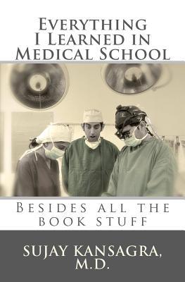 Everything I Learned in Medical School: Besides All the Book Stuff (Paperback)