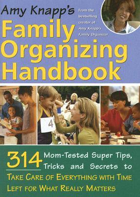 Amy Knapp's Family Organizing Handbook: 312 Mom-tested Super Tips, Tricks And Secrets to Take Care of Everything With Time Left for What Really Matters (Paperback)