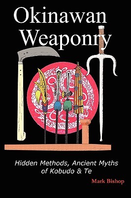 Okinawan Weaponry, Hidden Methods, Ancient Myths of Kobudo & Te (Paperback)