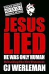Jesus Lied: He Was Only Human: Debunking The New Testament