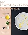 Sauce Basics: 87 Recipes Illustrated Step by Step (My Cooking Class) Sauce Basics: 87 Recipes Illustrated Step by Step (My Cooking Class)