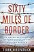 Sixty Miles of Border: An American Lawman Battles Drugs on the Mexican Border