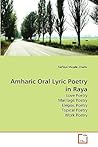 Amharic Oral Lyric Poetry in Raya: Love Poetry Marriage Poetry Elegiac Poetry Topical Poetry Work Poetry Amharic Oral Lyric Poetry in Raya: Love Poetry Marriage Poetry Elegiac Poetry Topical Poetry Work Poetry