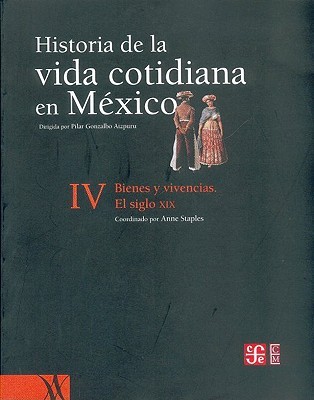 Historia de la vida cotidiana en México: tomo IV. Bienes y vivencias. El siglo XIX (History of Everyday Life in Mexico, 4) (Spanish Edition)