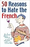50 Reasons to Hate the French: Or Vive la Difference