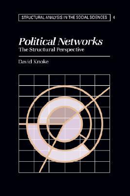 Political Networks: The Structural Perspective (Structural Analysis in the Social Sciences, Series Number 4)