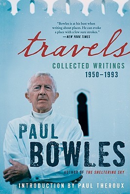 Travels: Collected Writings, 1950-1993 – The Acclaimed Essays of Paul Bowles on Expatriate Life in Morocco, Tangier, and Paris (Paperback)