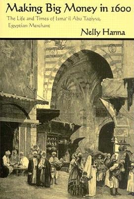 Making Big Money in 1600: The Life and Times of Isma'il Abu Taqiyya, Egyptian Merchant (Middle East Studies Beyond Dominant Paradigms)