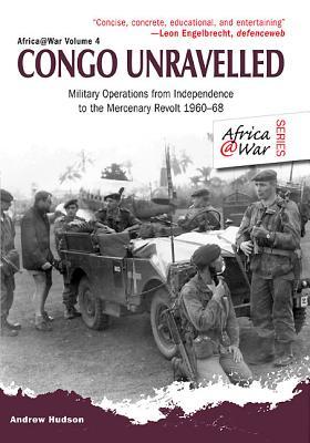 Congo Unravelled: Military Operations from Independence to the Mercenary Revolt 1960–68 (Africa@War)