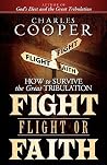 Fight, Flight, or Faith: How to Survive the Great Tribulation Fight, Flight, or Faith: How to Survive the Great Tribulation