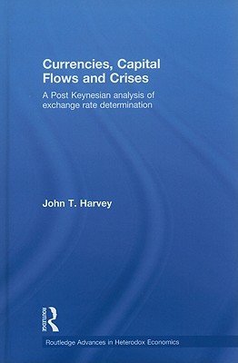 Currencies, Capital Flows and Crises: A Post Keynesian Analysis of Exchange Rate Determination (Routledge Advances in Heterodox Economics)
