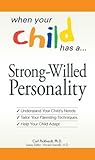 When Your Child Has a Strong-Willed Personality: Understand your Child's Needs... Tailor Your Parenting Techniques... Help Your Child When Your Child Has a Strong-Willed Personality: Understand your Child's Needs... Tailor Your Parenting Techniques... Help Your Child