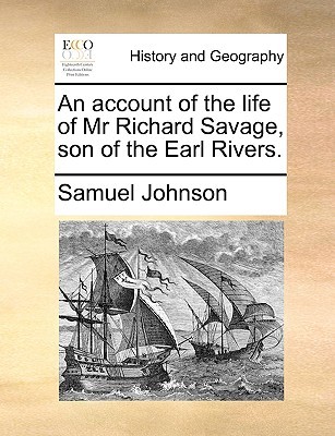 An Account of the Life of MR Richard Savage, Son of the Earl Rivers.