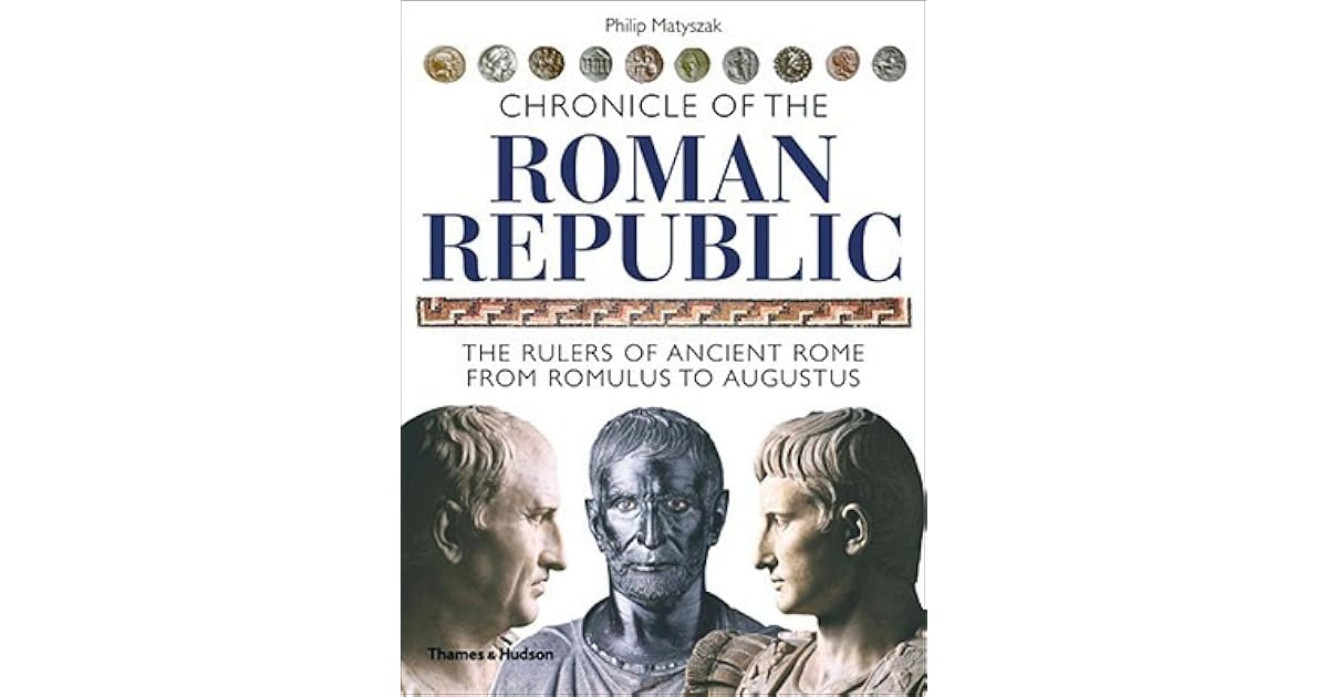 Chronicle of the Roman Republic The Rulers of Ancient Rome from Romulus to Augustus by Philip