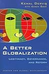 A Better Globalization: Legitimacy, Governance, and Reform A Better Globalization: Legitimacy, Governance, and Reform