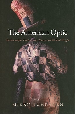 The American Optic: Psychoanalysis, Critical Race Theory, and Richard Wright (SUNY series in Psychoanalysis and Culture)