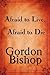 Afraid to Live, Afraid to Die by Gordon Bishop