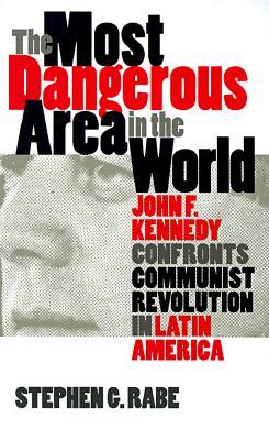 The Most Dangerous Area in the World: John F. Kennedy Confronts Communist Revolution in Latin America (Paperback)