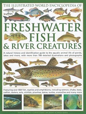 The Illustrated World Encyclopedia of Freshwater Fish & River Creatures: A Natural History and Identification Guide to the Animal Life of Ponds, Lakes and Rivers, with More Than 1000 Detailed Illustrations and Photographs (Hardcover)