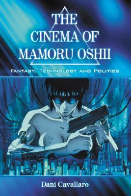 Cinema of Mamoru Oshii: Fantasy, Technology and Politics (Paperback)