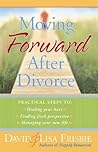 Moving Forward After Divorce: Practical Steps to * Healing Your Hurts * Finding Fresh Perspective * Managing Your New Life