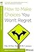 How to Make Choices You Won't Regret by Kay Arthur How to Make Choices You Won't Regret by Kay Arthur