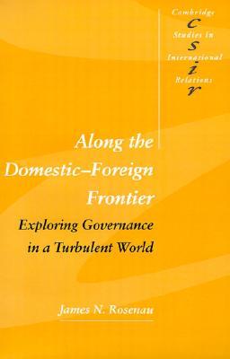 Along the Domestic-Foreign Frontier: Exploring Governance in a Turbulent World (Cambridge Studies in International Relations, Series Number 53)