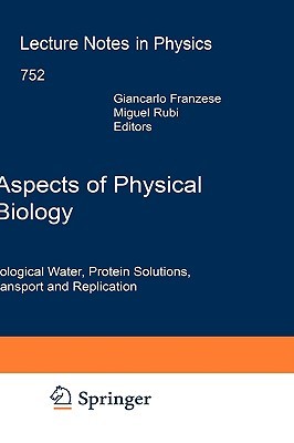 Aspects of Physical Biology: Biological Water, Protein Solutions, Transport and Replication (Lecture Notes in Physics, 752)