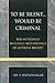 To Be Silent. . . Would be Criminal by Irv A. Brendlinger To Be Silent. . . Would be Criminal by Irv A. Brendlinger